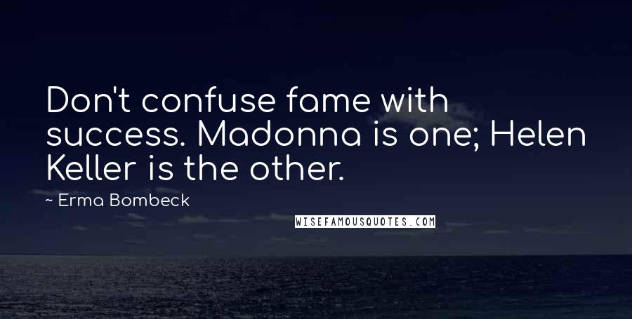 Erma Bombeck Quotes: Don't confuse fame with success. Madonna is one; Helen Keller is the other.