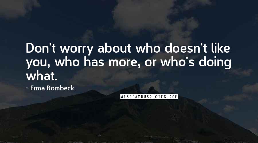 Erma Bombeck Quotes: Don't worry about who doesn't like you, who has more, or who's doing what.