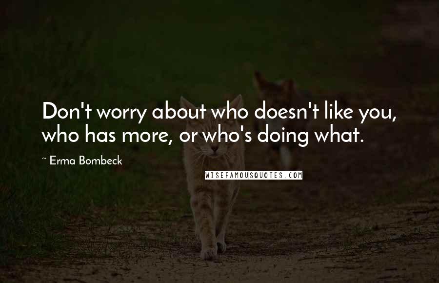 Erma Bombeck Quotes: Don't worry about who doesn't like you, who has more, or who's doing what.