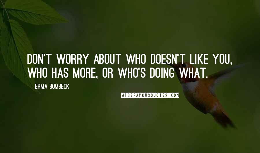 Erma Bombeck Quotes: Don't worry about who doesn't like you, who has more, or who's doing what.