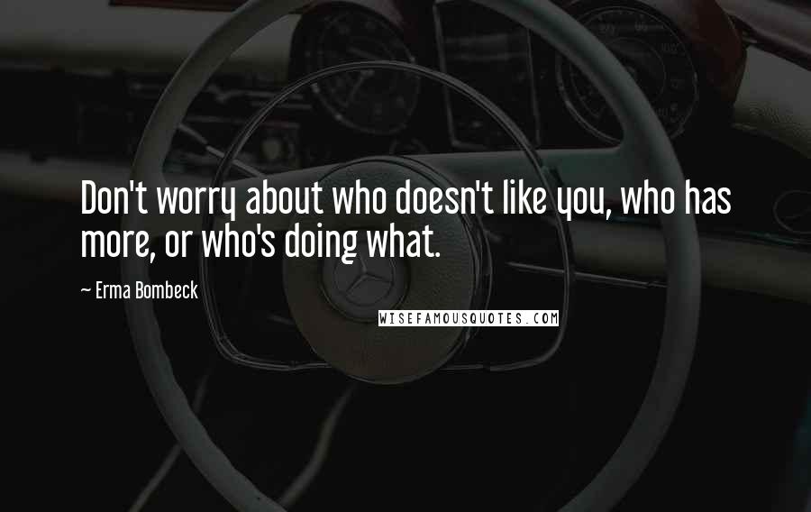 Erma Bombeck Quotes: Don't worry about who doesn't like you, who has more, or who's doing what.