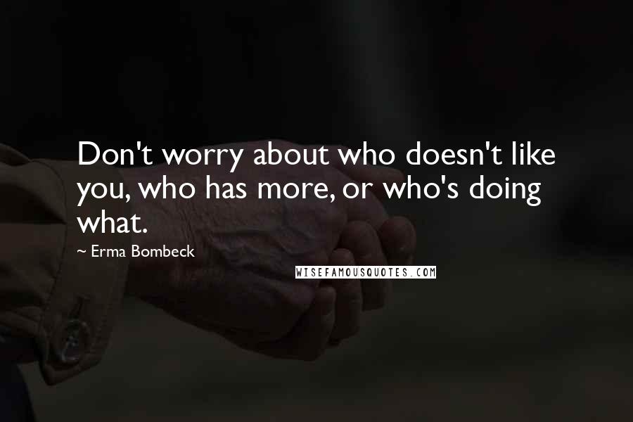 Erma Bombeck Quotes: Don't worry about who doesn't like you, who has more, or who's doing what.