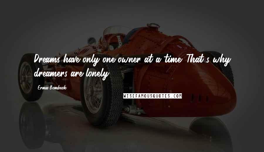 Erma Bombeck Quotes: Dreams have only one owner at a time. That's why dreamers are lonely.