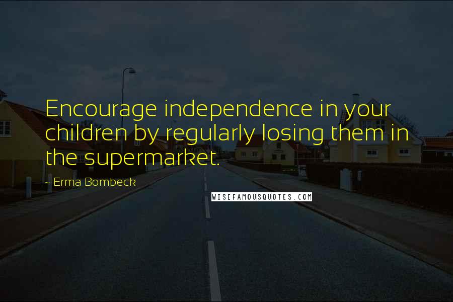 Erma Bombeck Quotes: Encourage independence in your children by regularly losing them in the supermarket.