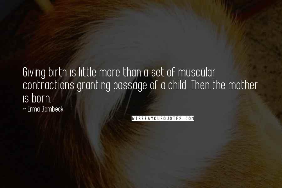 Erma Bombeck Quotes: Giving birth is little more than a set of muscular contractions granting passage of a child. Then the mother is born.