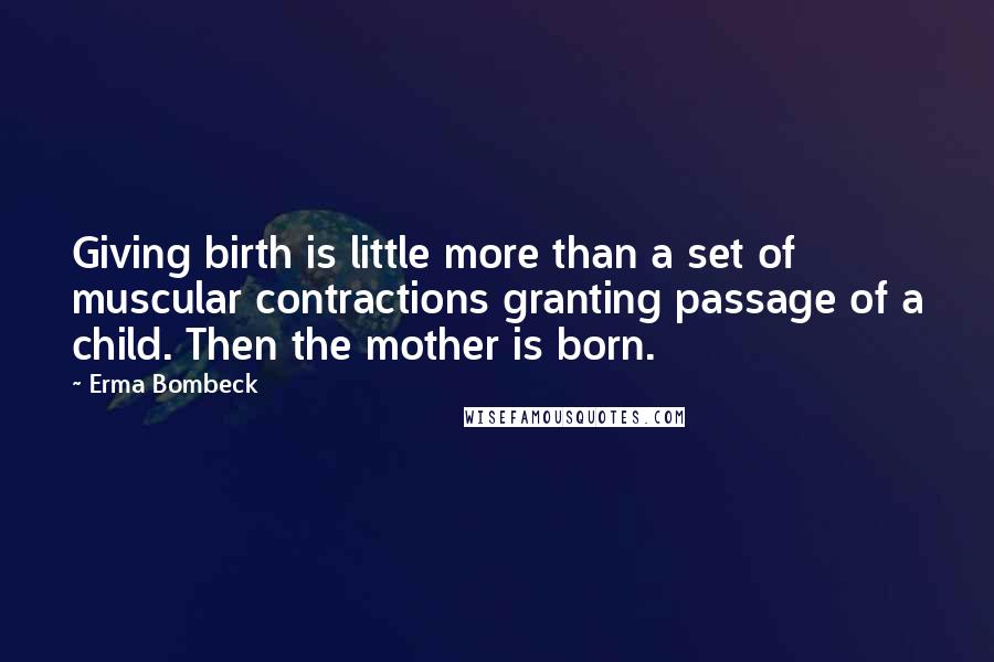 Erma Bombeck Quotes: Giving birth is little more than a set of muscular contractions granting passage of a child. Then the mother is born.