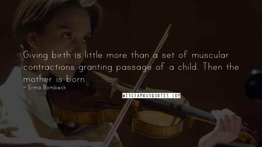 Erma Bombeck Quotes: Giving birth is little more than a set of muscular contractions granting passage of a child. Then the mother is born.