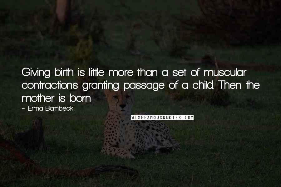 Erma Bombeck Quotes: Giving birth is little more than a set of muscular contractions granting passage of a child. Then the mother is born.