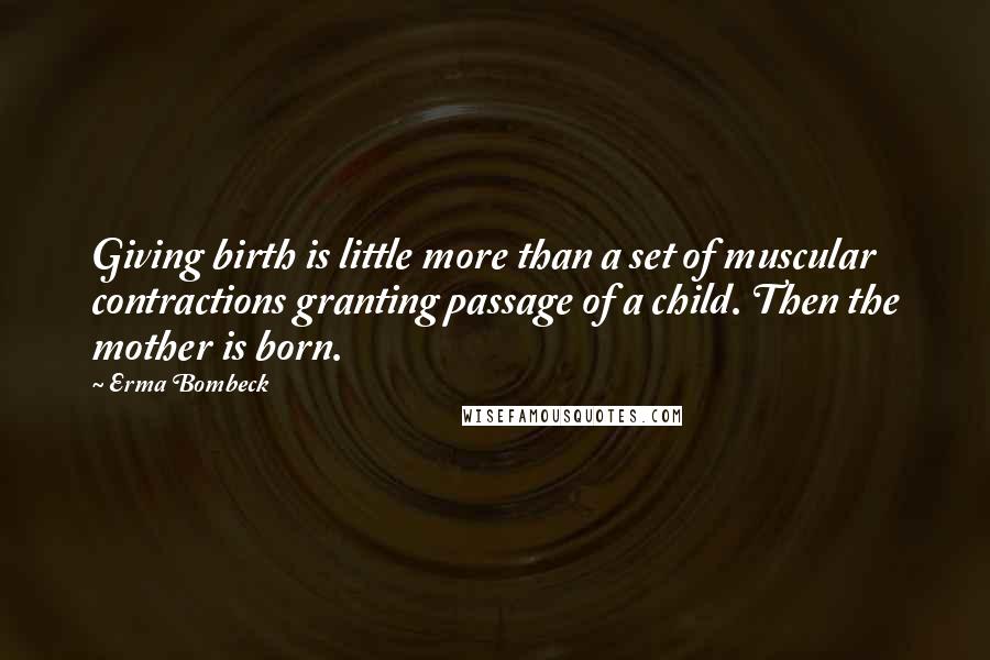 Erma Bombeck Quotes: Giving birth is little more than a set of muscular contractions granting passage of a child. Then the mother is born.