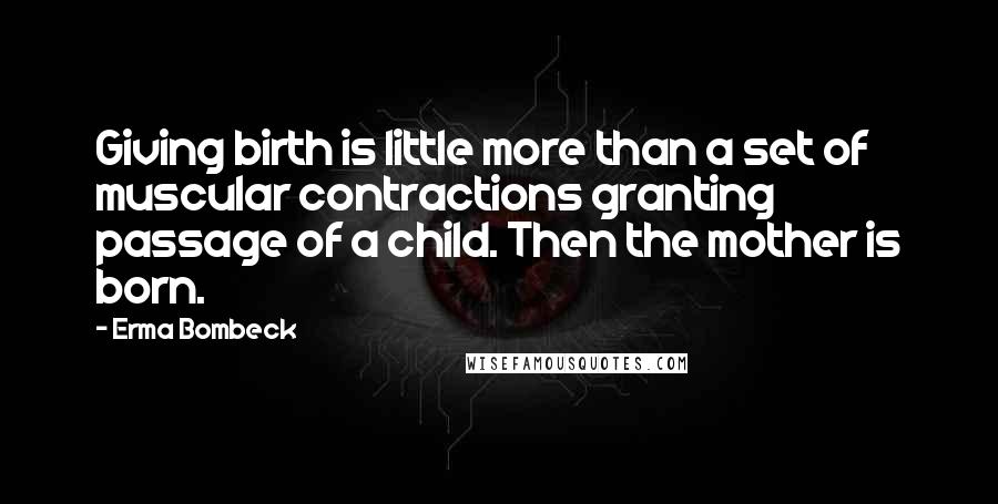 Erma Bombeck Quotes: Giving birth is little more than a set of muscular contractions granting passage of a child. Then the mother is born.