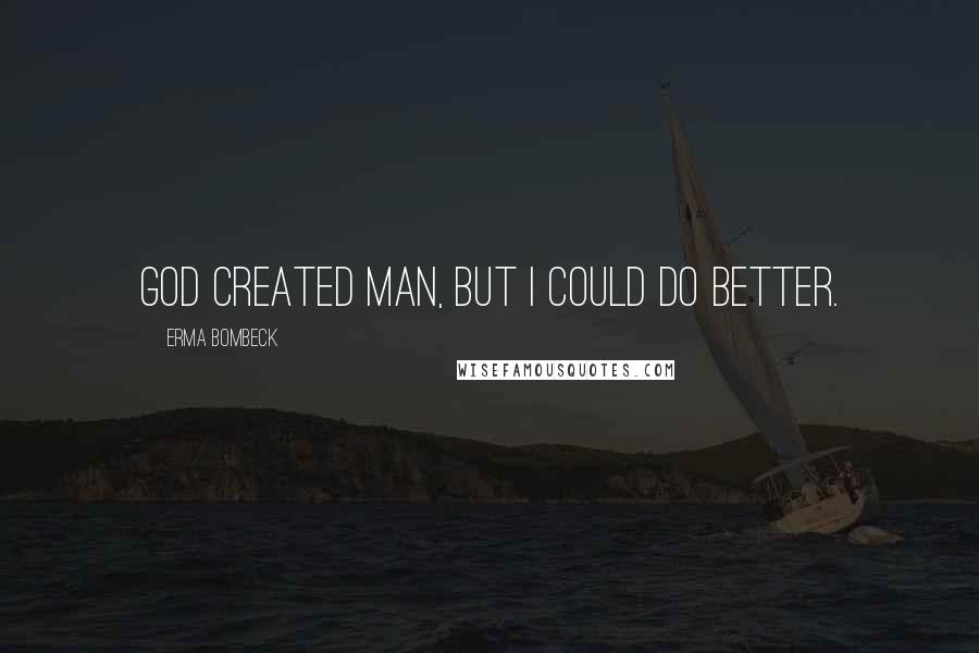 Erma Bombeck Quotes: God created man, but I could do better.