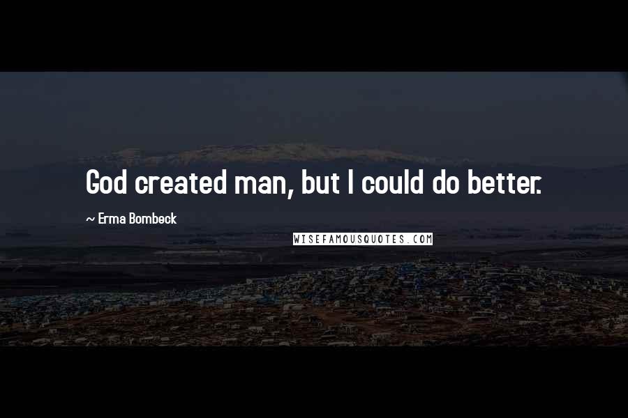 Erma Bombeck Quotes: God created man, but I could do better.