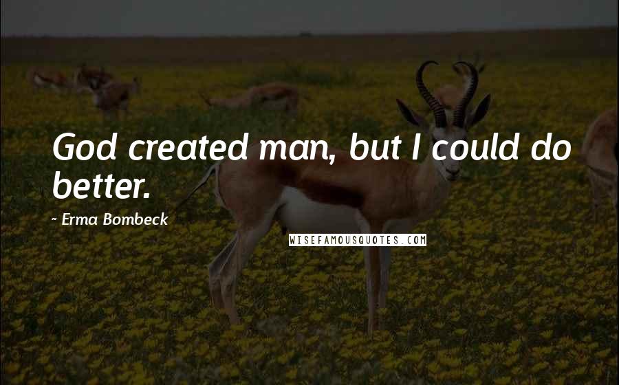 Erma Bombeck Quotes: God created man, but I could do better.