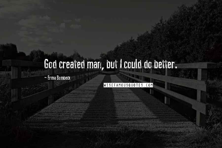 Erma Bombeck Quotes: God created man, but I could do better.