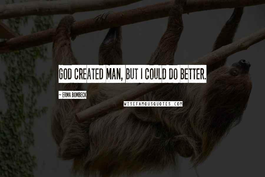 Erma Bombeck Quotes: God created man, but I could do better.