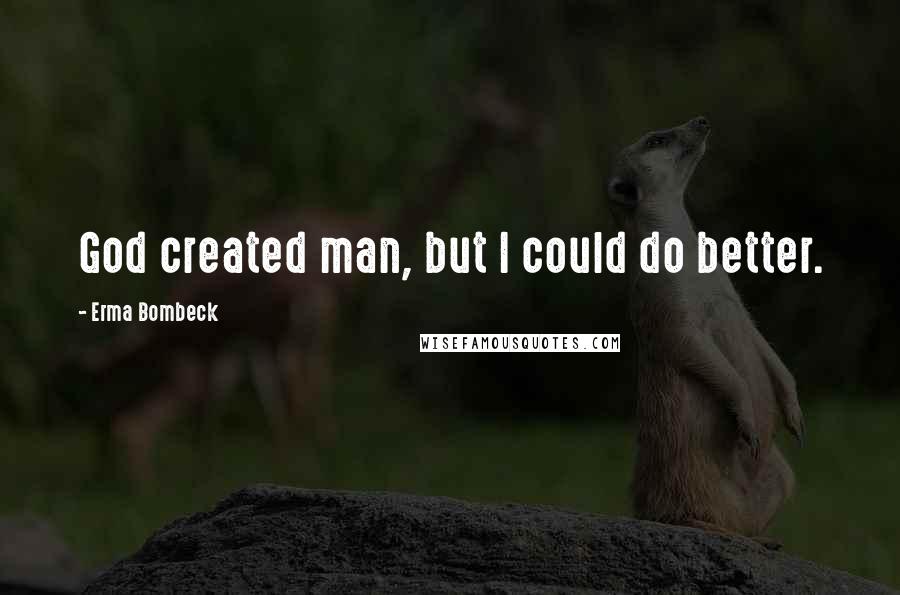 Erma Bombeck Quotes: God created man, but I could do better.