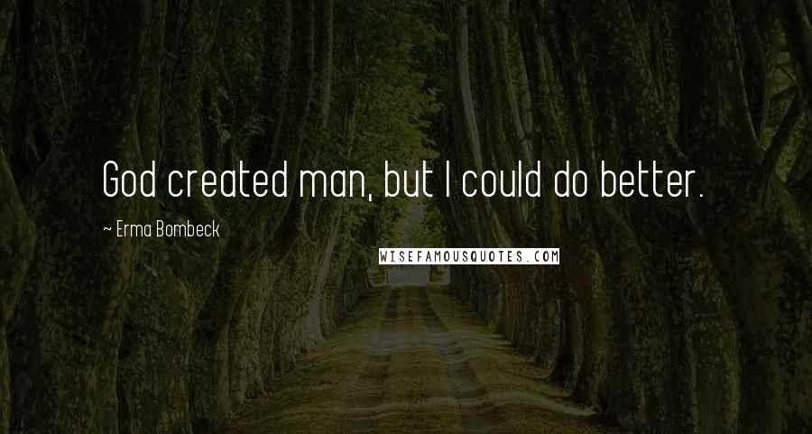 Erma Bombeck Quotes: God created man, but I could do better.