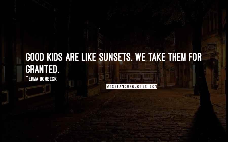 Erma Bombeck Quotes: Good kids are like sunsets. We take them for granted.