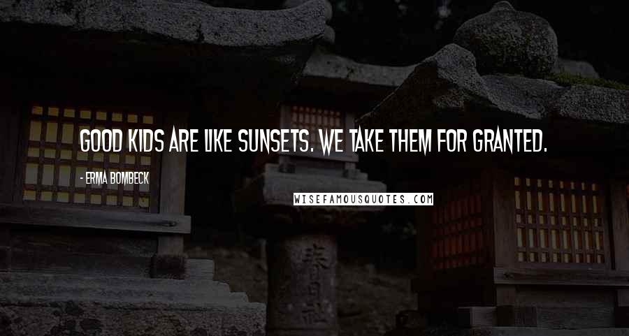 Erma Bombeck Quotes: Good kids are like sunsets. We take them for granted.
