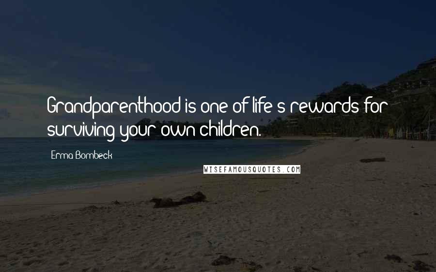 Erma Bombeck Quotes: Grandparenthood is one of life's rewards for surviving your own children.