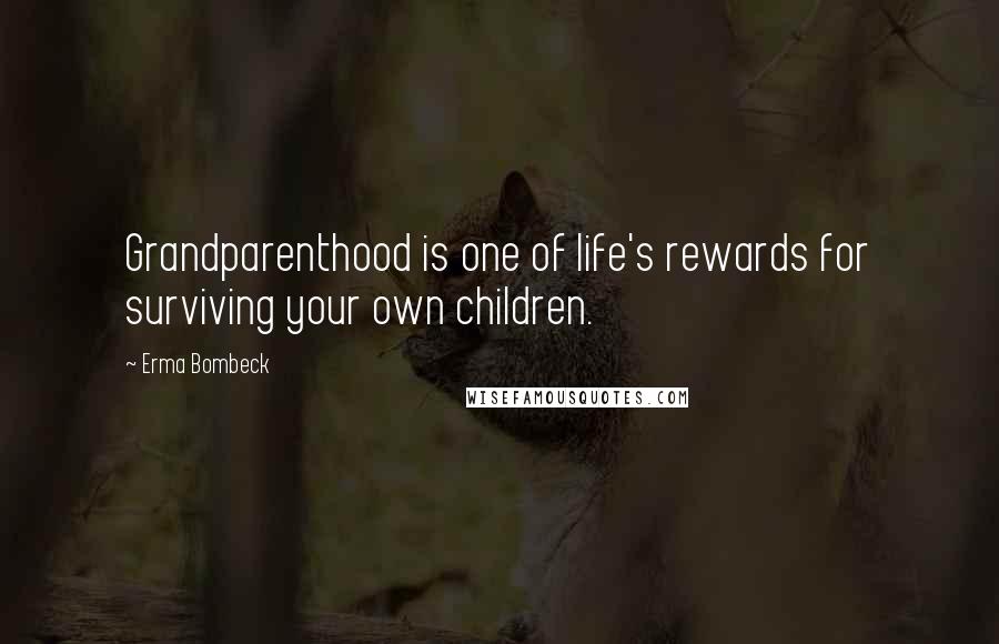 Erma Bombeck Quotes: Grandparenthood is one of life's rewards for surviving your own children.