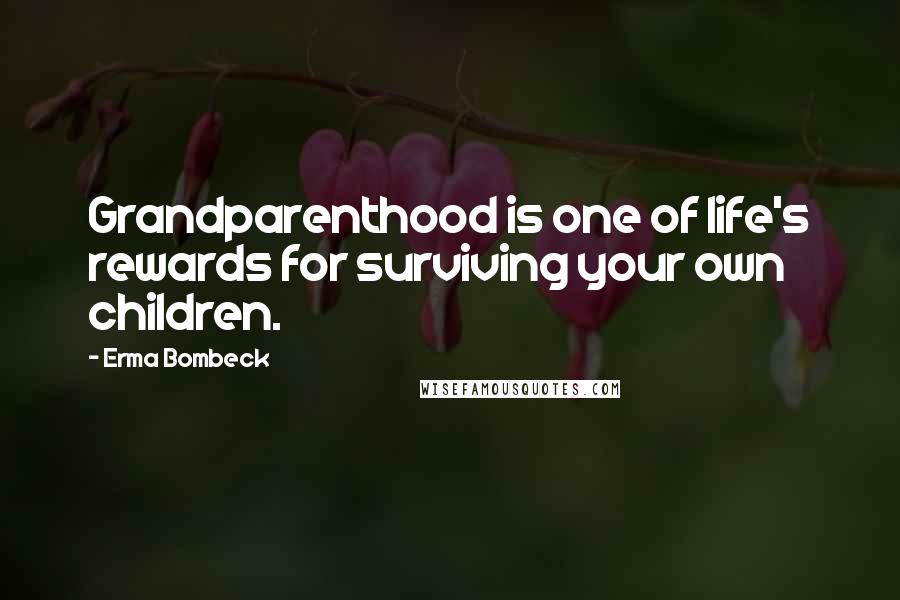 Erma Bombeck Quotes: Grandparenthood is one of life's rewards for surviving your own children.