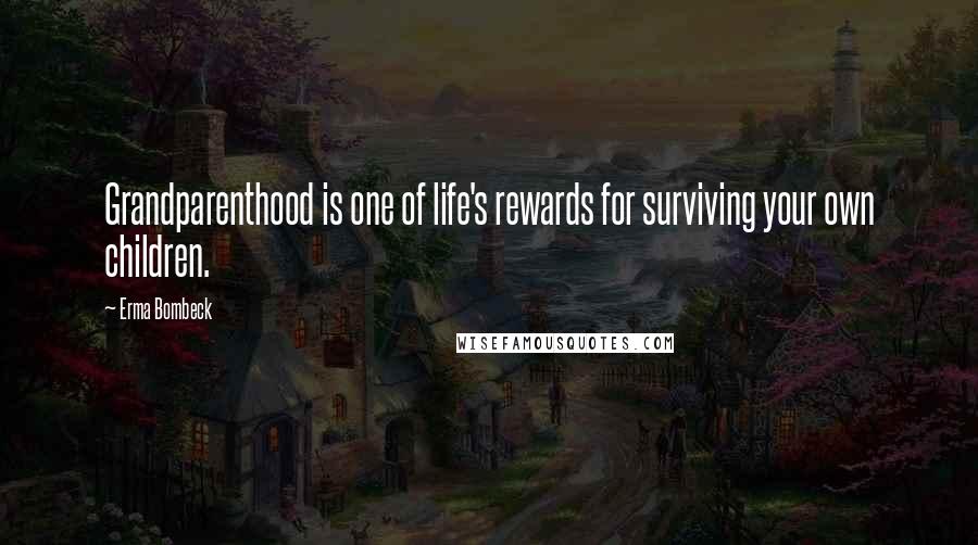 Erma Bombeck Quotes: Grandparenthood is one of life's rewards for surviving your own children.