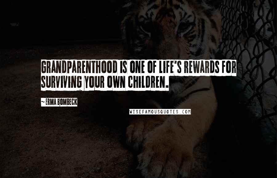 Erma Bombeck Quotes: Grandparenthood is one of life's rewards for surviving your own children.