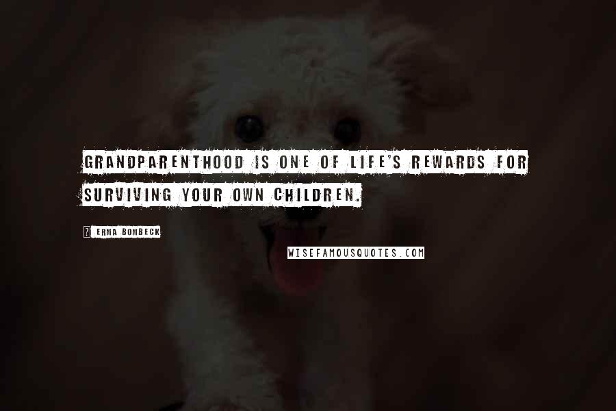 Erma Bombeck Quotes: Grandparenthood is one of life's rewards for surviving your own children.