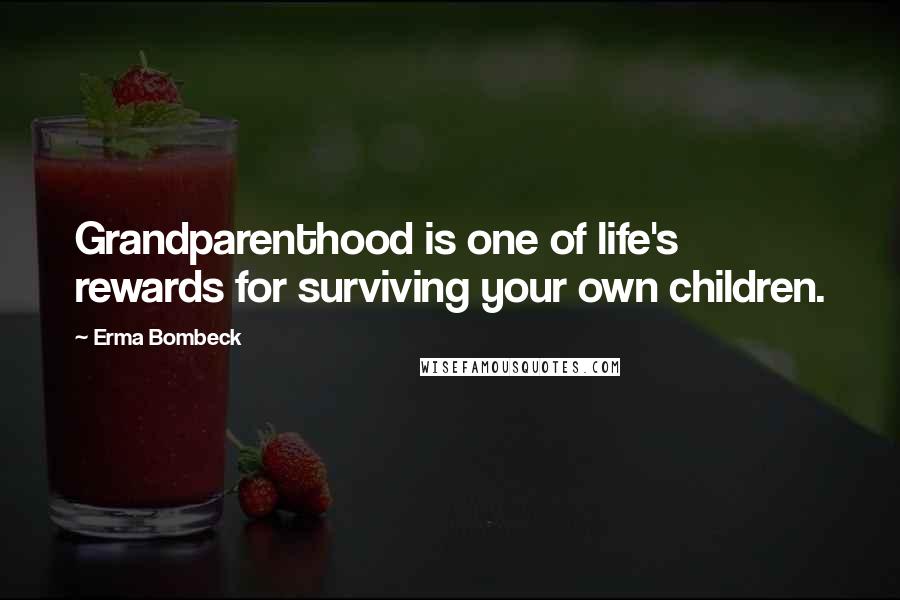 Erma Bombeck Quotes: Grandparenthood is one of life's rewards for surviving your own children.