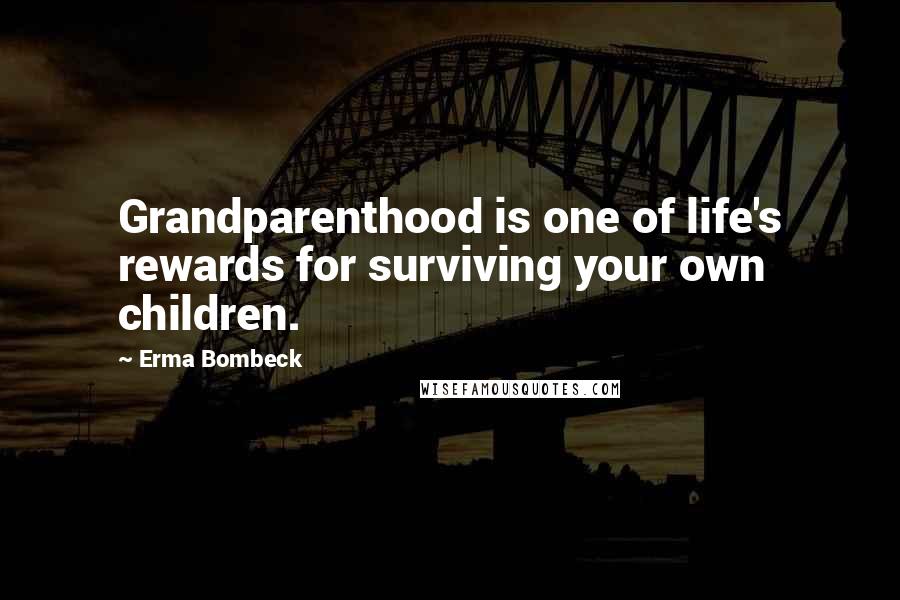 Erma Bombeck Quotes: Grandparenthood is one of life's rewards for surviving your own children.