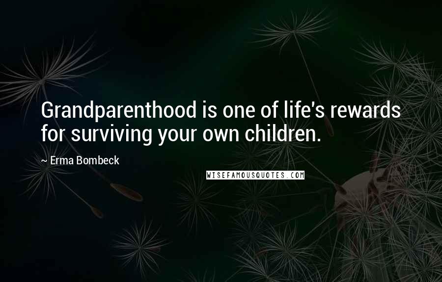 Erma Bombeck Quotes: Grandparenthood is one of life's rewards for surviving your own children.