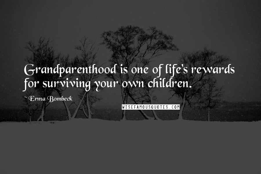 Erma Bombeck Quotes: Grandparenthood is one of life's rewards for surviving your own children.