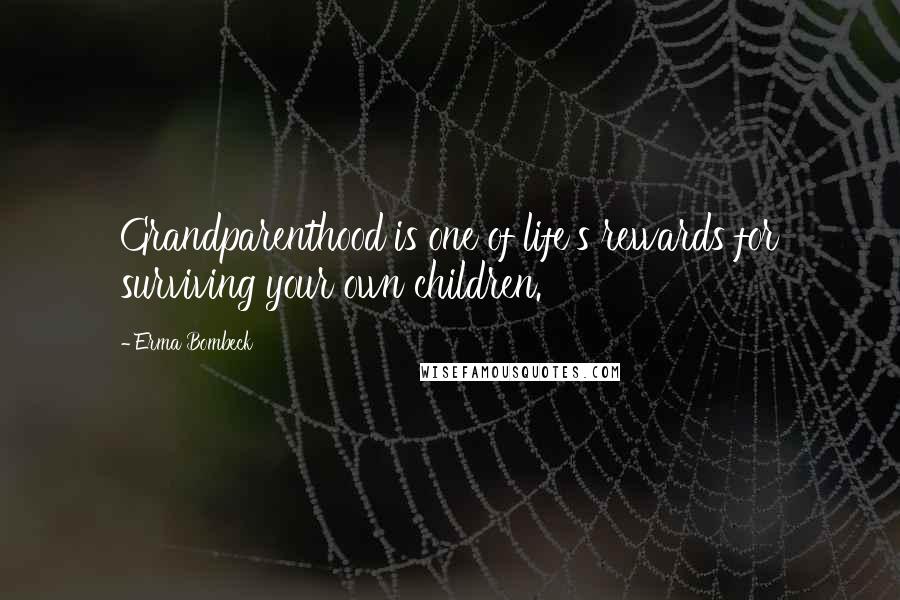 Erma Bombeck Quotes: Grandparenthood is one of life's rewards for surviving your own children.