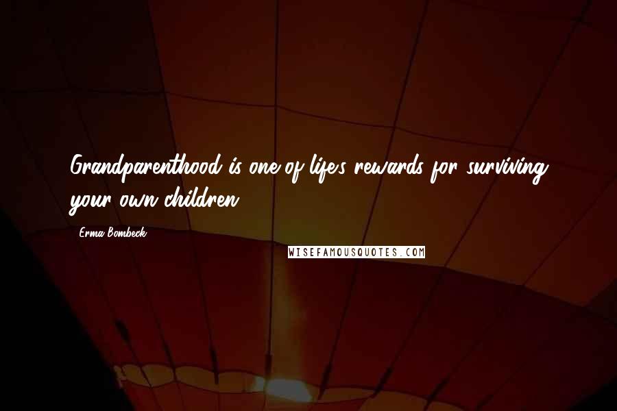 Erma Bombeck Quotes: Grandparenthood is one of life's rewards for surviving your own children.