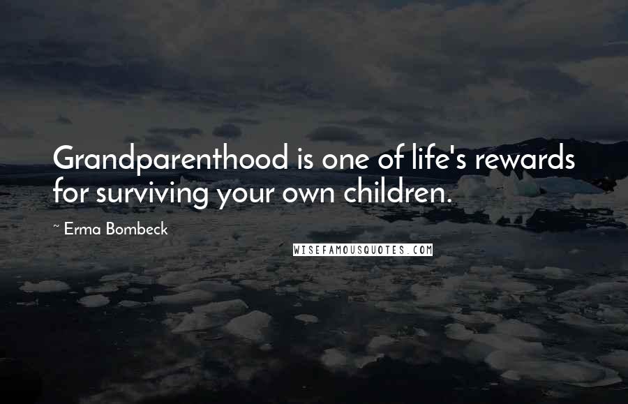 Erma Bombeck Quotes: Grandparenthood is one of life's rewards for surviving your own children.