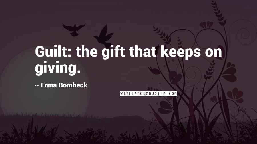 Erma Bombeck Quotes: Guilt: the gift that keeps on giving.