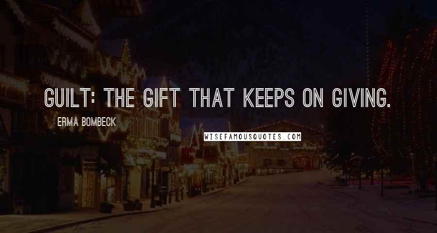 Erma Bombeck Quotes: Guilt: the gift that keeps on giving.