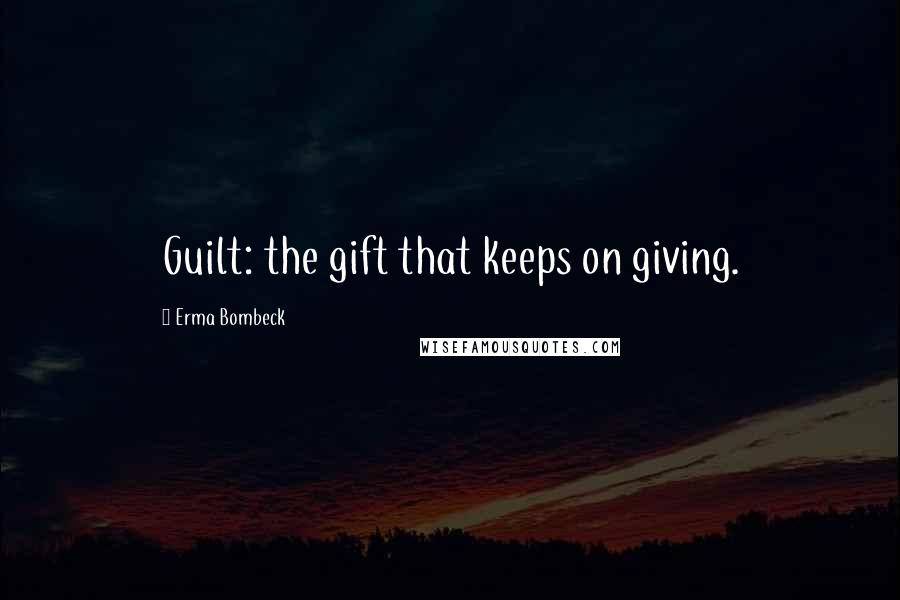 Erma Bombeck Quotes: Guilt: the gift that keeps on giving.