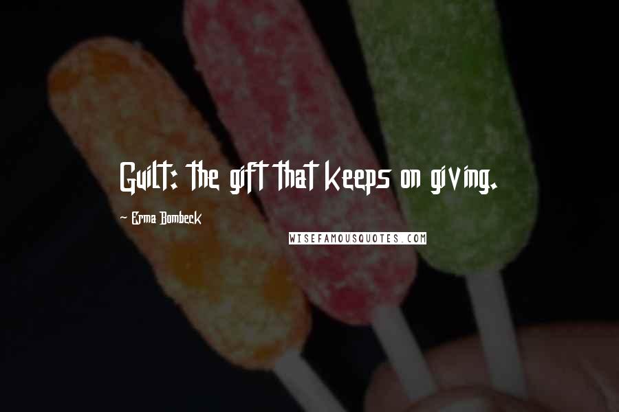 Erma Bombeck Quotes: Guilt: the gift that keeps on giving.