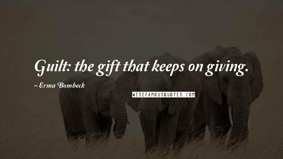 Erma Bombeck Quotes: Guilt: the gift that keeps on giving.