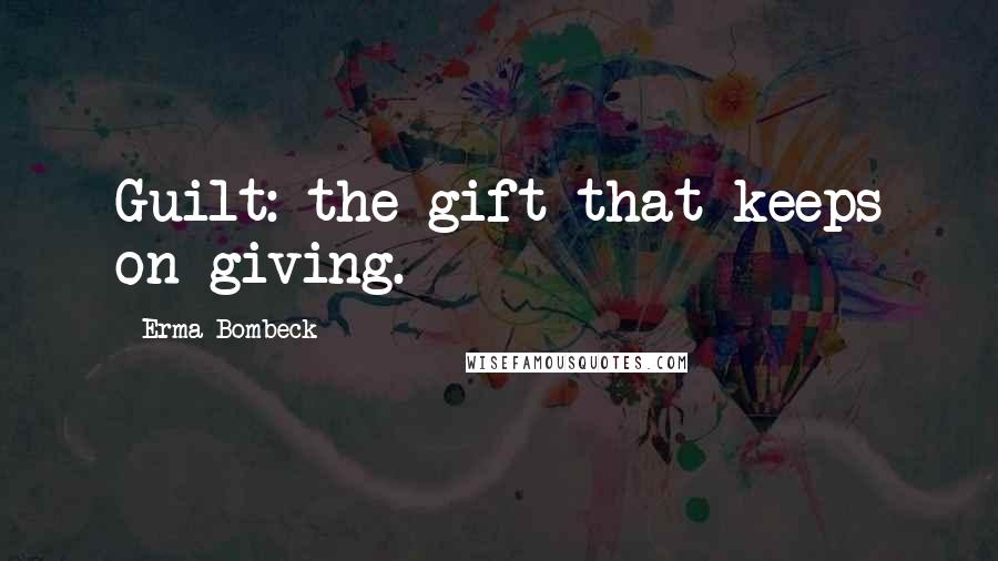 Erma Bombeck Quotes: Guilt: the gift that keeps on giving.