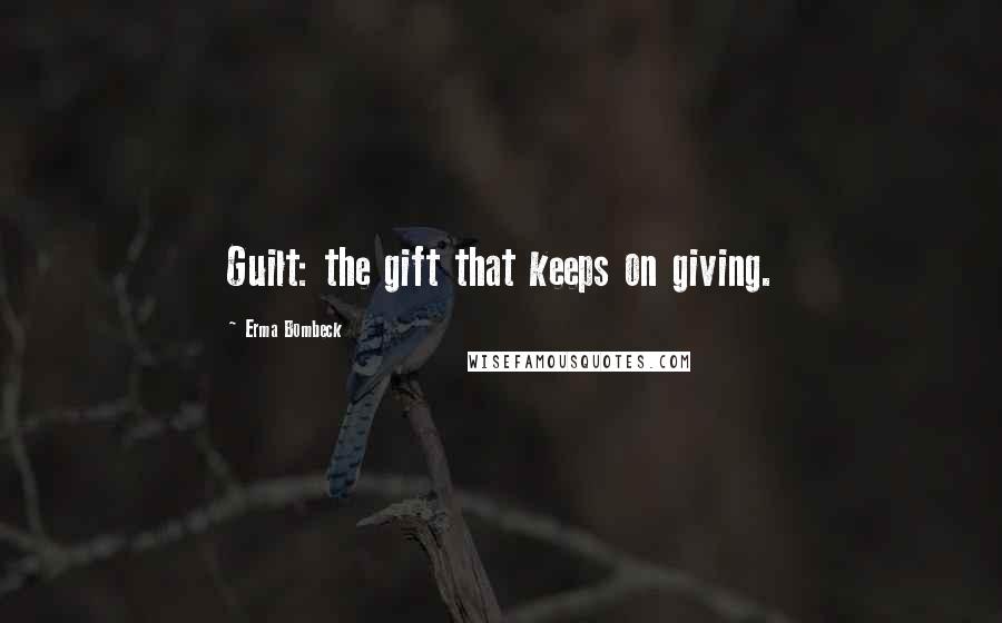 Erma Bombeck Quotes: Guilt: the gift that keeps on giving.