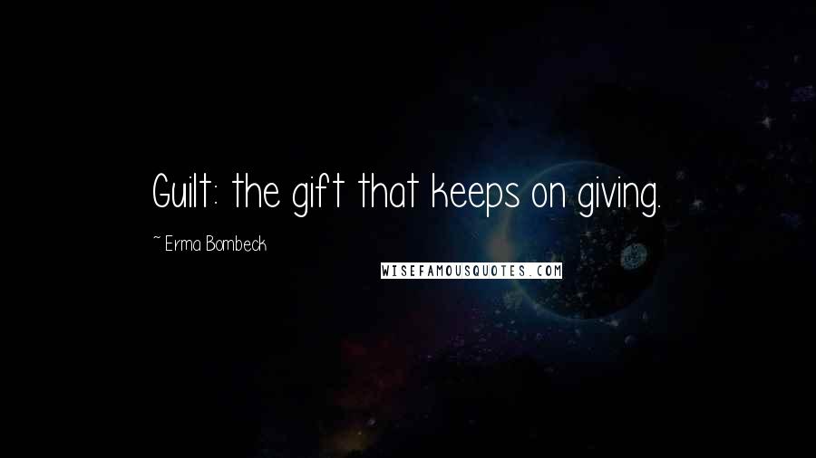 Erma Bombeck Quotes: Guilt: the gift that keeps on giving.