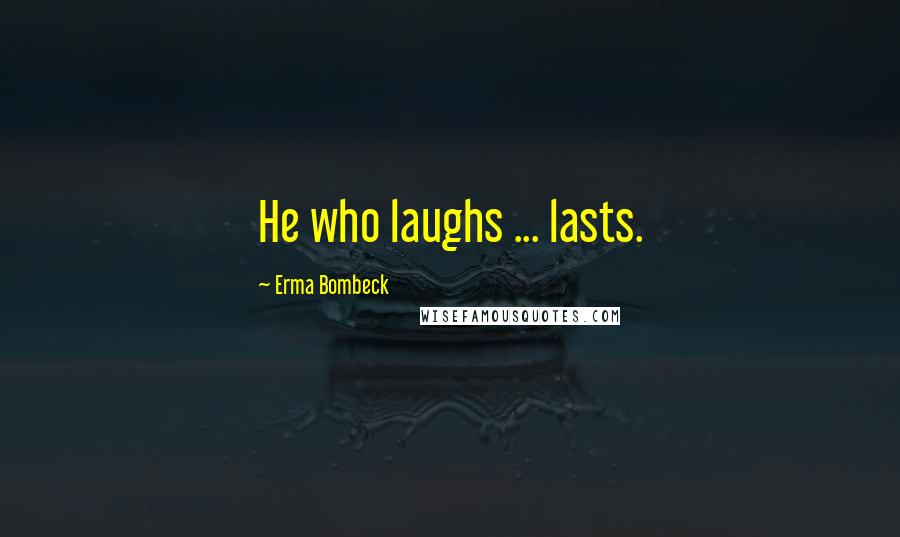 Erma Bombeck Quotes: He who laughs ... lasts.