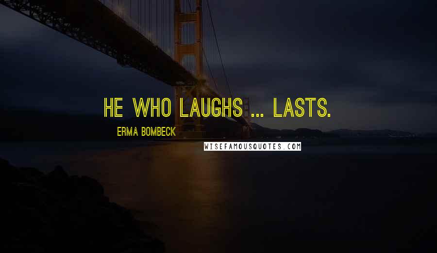 Erma Bombeck Quotes: He who laughs ... lasts.
