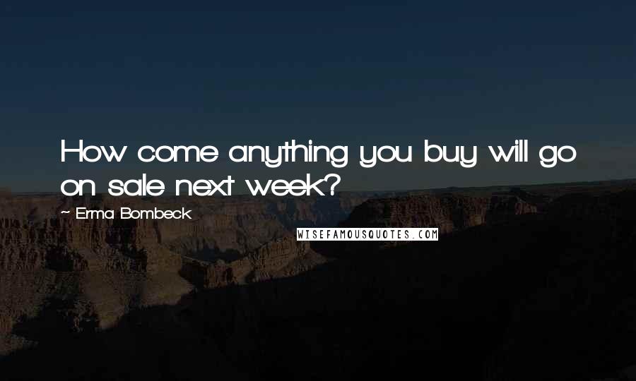 Erma Bombeck Quotes: How come anything you buy will go on sale next week?