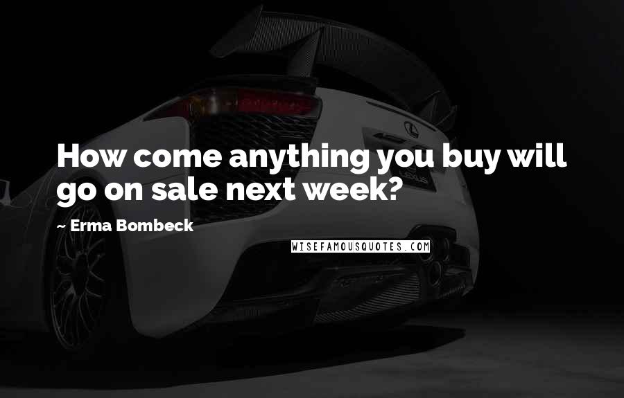 Erma Bombeck Quotes: How come anything you buy will go on sale next week?