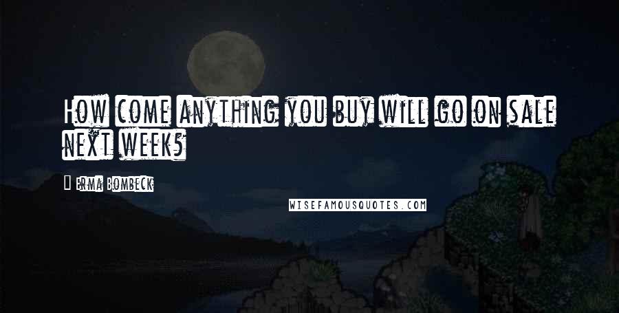 Erma Bombeck Quotes: How come anything you buy will go on sale next week?