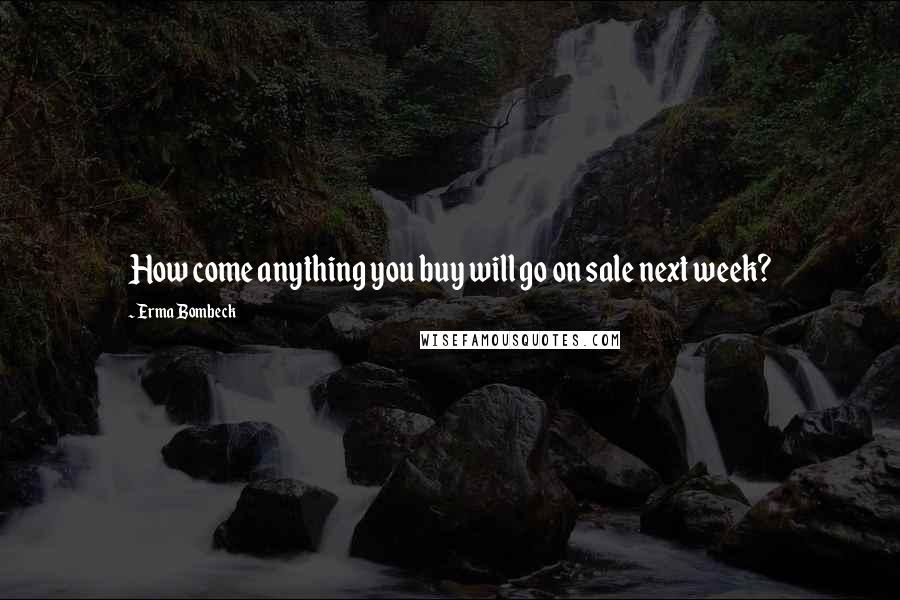 Erma Bombeck Quotes: How come anything you buy will go on sale next week?